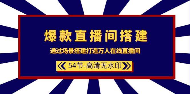 爆款直播间-搭建：通过场景搭建-打造万人在线直播间（54节-高清无水印）-墨痕微课