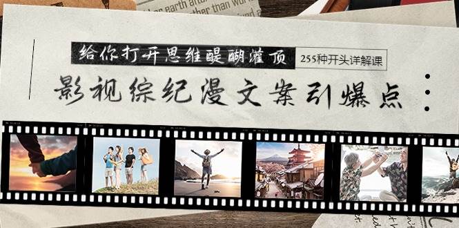 影视综纪漫文案引爆点，给你打开思维醍醐灌顶+255种开头详解课（26节）-墨痕微课