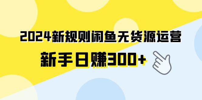2024新规则闲鱼无货源运营新手日赚300+-墨痕微课