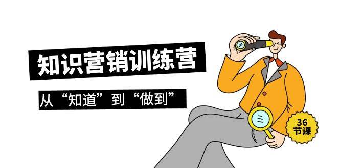 知识营销训练营·实操班，从“知道”到“做到”（36节课）-墨痕微课