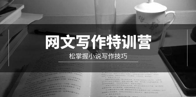网文-写作特训营，轻松掌握小说写作技巧（20节视频课）-墨痕微课