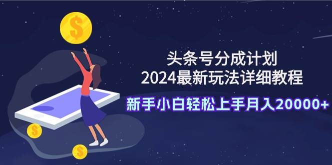 头条号分成计划：2024最新玩法详细教程，新手小白轻松上手月入20000+-墨痕微课
