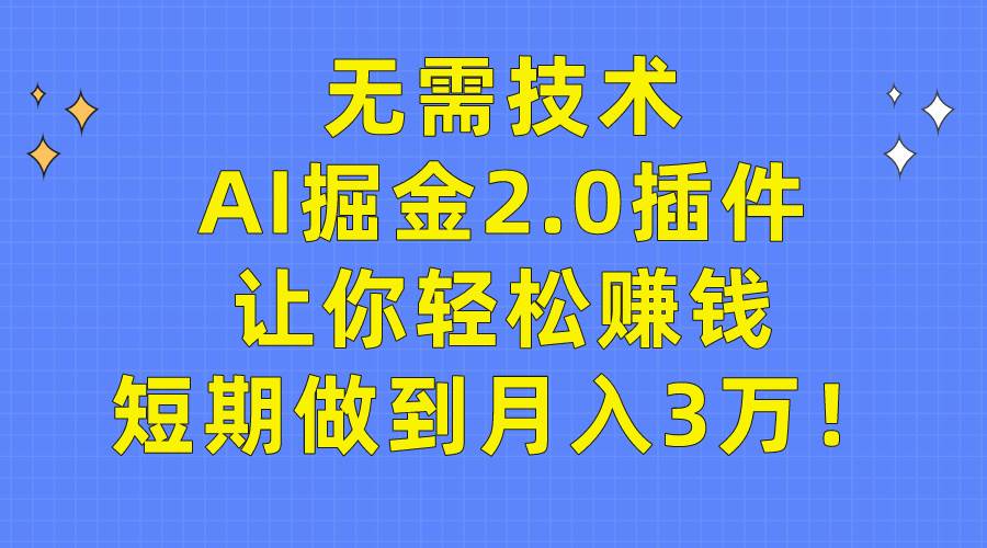 无需技术,AI掘金2.0插件让你轻松赚钱,短期做到月入3万!-墨痕微课