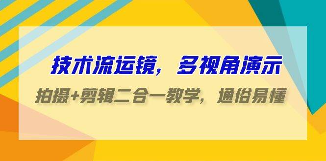 技术流-运镜，多视角演示，拍摄+剪辑二合一教学，通俗易懂（70节课）-墨痕微课
