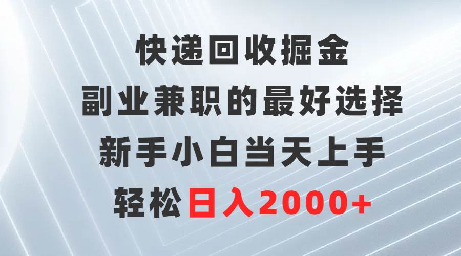 快递回收掘金，副业兼职的最好选择，新手小白当天上手，轻松日入2000+-墨痕微课