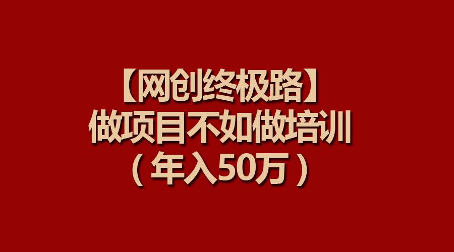 【网创终极路】做项目不如做项目培训,年入50万-墨痕微课