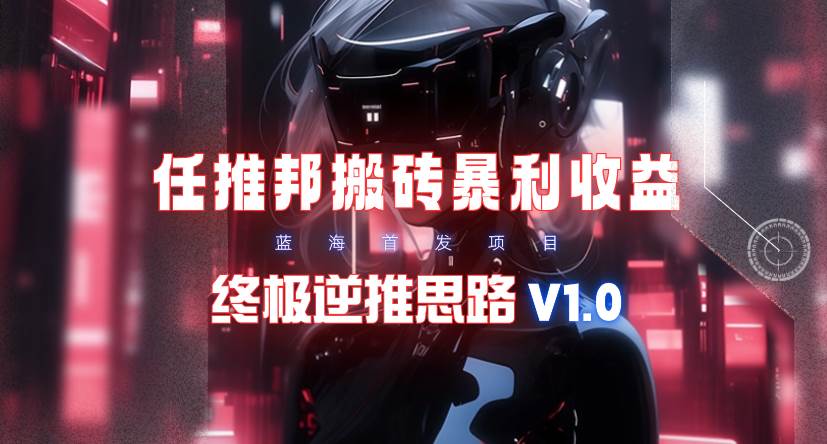 【限时蓝海】任推邦搬砖暴利吃收益_终极逆推思路V1.0-墨痕微课