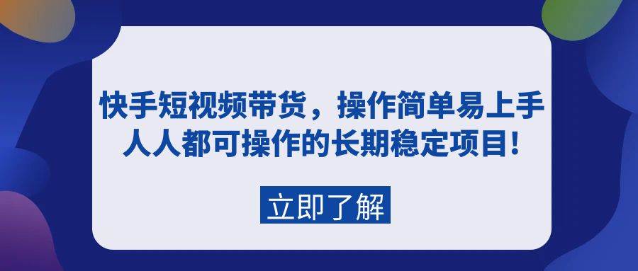 快手短视频带货，操作简单易上手，人人都可操作的长期稳定项目!-墨痕微课