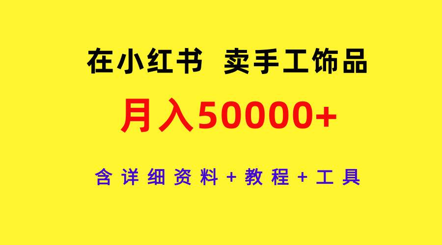 在小红书卖手工饰品，月入50000+，含详细资料+教程+工具-墨痕微课