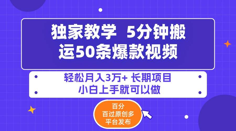 5分钟搬运50条爆款视频!百分 百过原创，多平台发布，轻松月入3万+ 长期…-墨痕微课