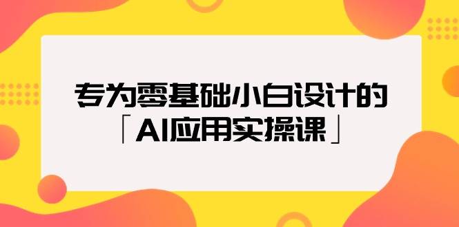 专为零基础小白设计的「AI应用实操课」-墨痕微课