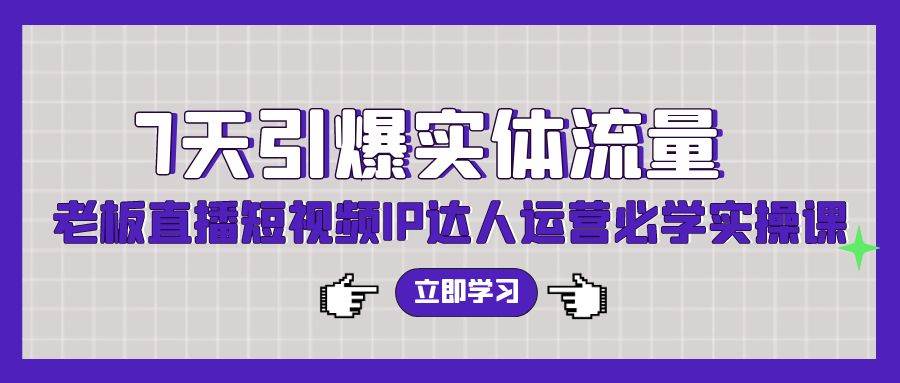 7天引爆实体流量，老板直播短视频IP达人运营必学实操课（56节高清无水印）-墨痕微课