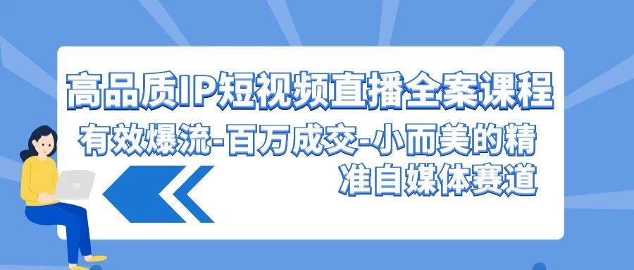 高品质 IP短视频直播-全案课程,有效爆流-百万成交-小而美的精准自媒体赛道-墨痕微课