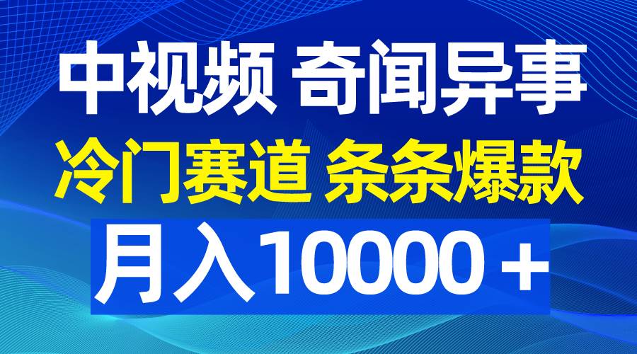 中视频奇闻异事,冷门赛道条条爆款,月入10000+-墨痕微课