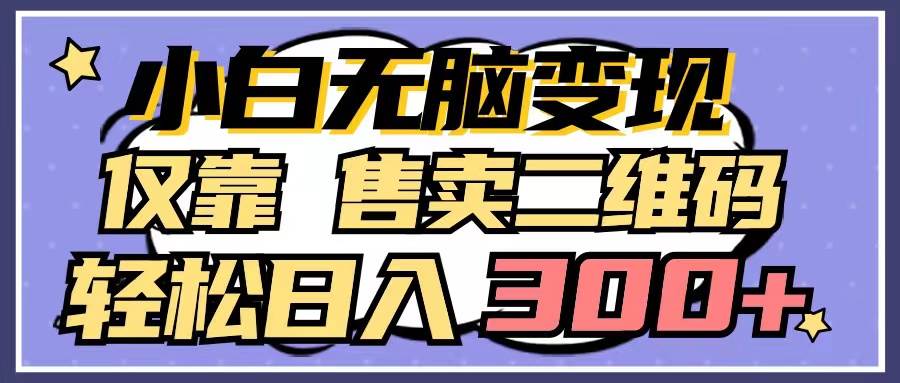 小白无脑变现,仅靠售卖二维码,轻松日入300+-墨痕微课