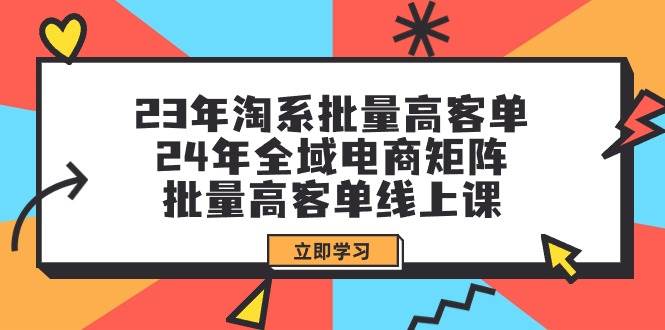 23年淘系批量高客单+24年全域电商矩阵，批量高客单线上课（109节课）-墨痕微课