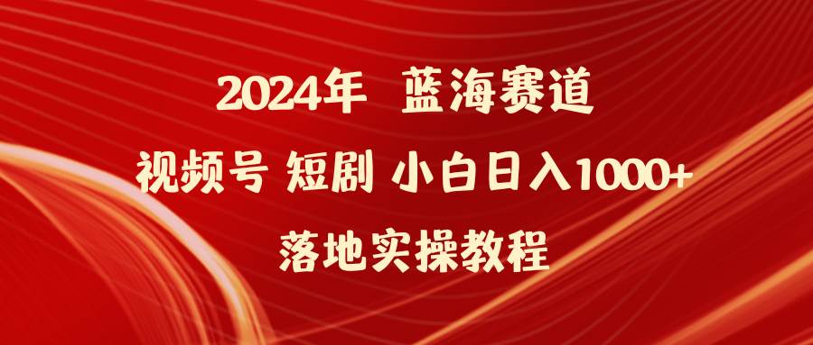 2024年蓝海赛道视频号短剧 小白日入1000+落地实操教程-墨痕微课