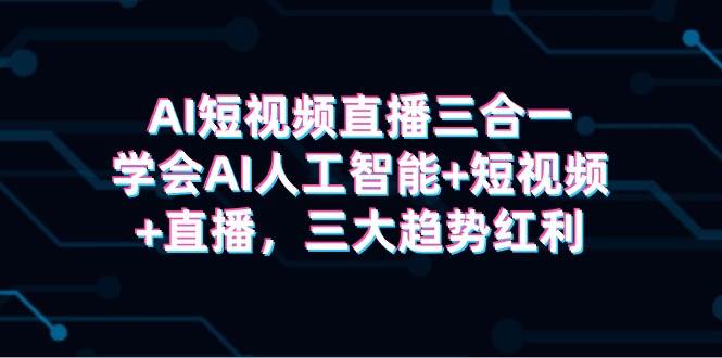 AI短视频直播三合一，学会AI人工智能+短视频+直播，三大趋势红利-墨痕微课