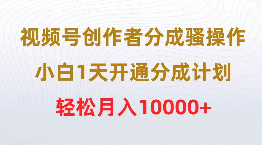 视频号创作者分成骚操作，小白1天开通分成计划，轻松月入10000+-墨痕微课