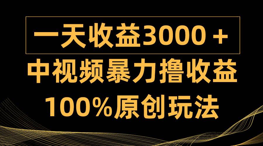中视频暴力撸收益，日入3000＋，100%原创玩法，小白轻松上手多种变现方式-墨痕微课