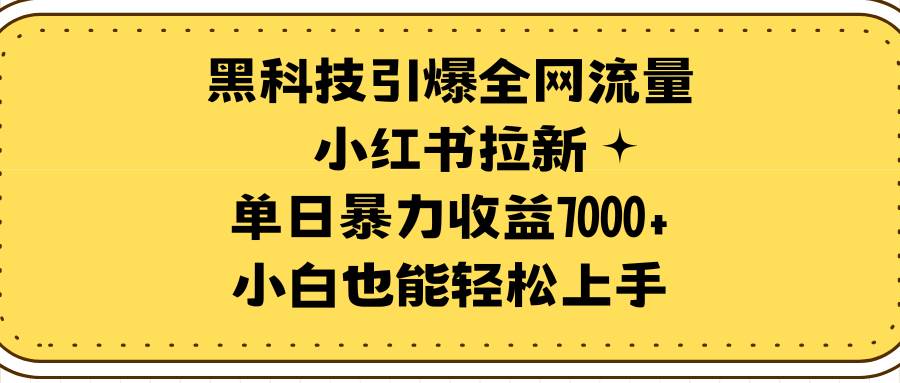 黑科技引爆全网流量小红书拉新，单日暴力收益7000+，小白也能轻松上手-墨痕微课