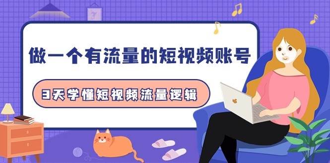 做一个 有流量的短视频账号,3天学懂短视频流量逻辑(10节课)-墨痕微课