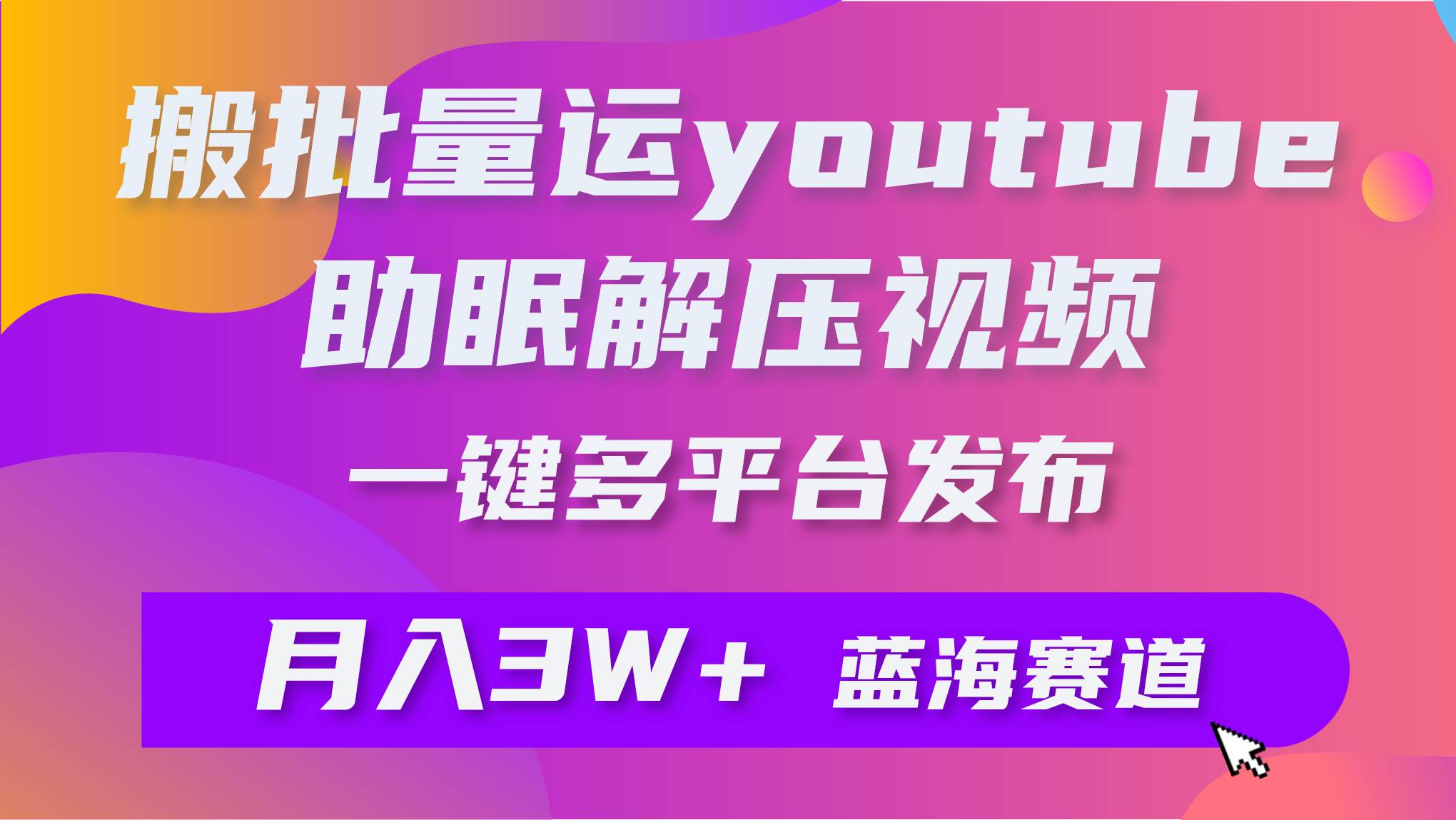 批量搬运YouTube解压助眠视频 一键多平台发布 月入2W+-墨痕微课