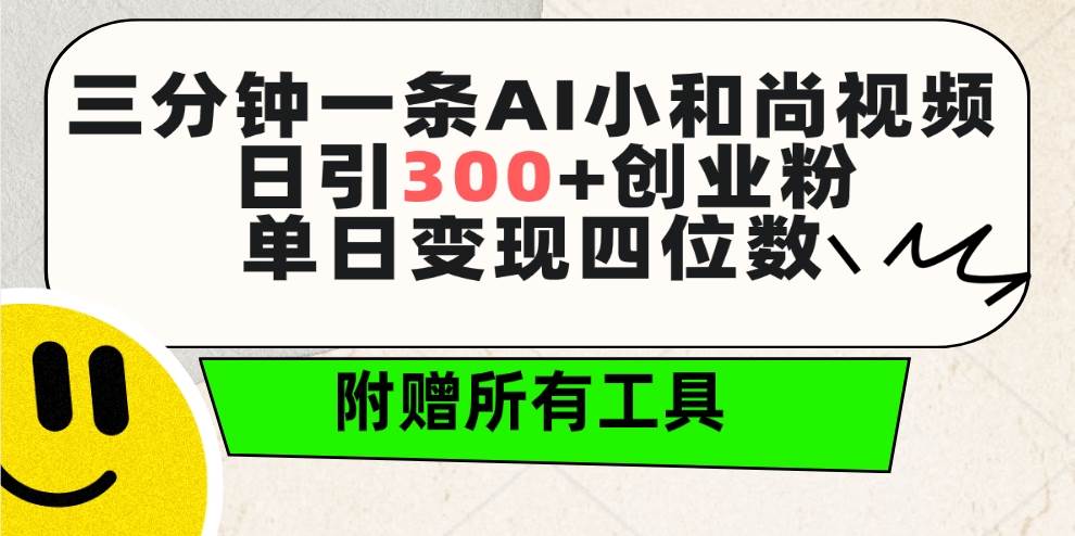 三分钟一条AI小和尚视频 ，日引300+创业粉。单日变现四位数 ，附赠全套工具-墨痕微课