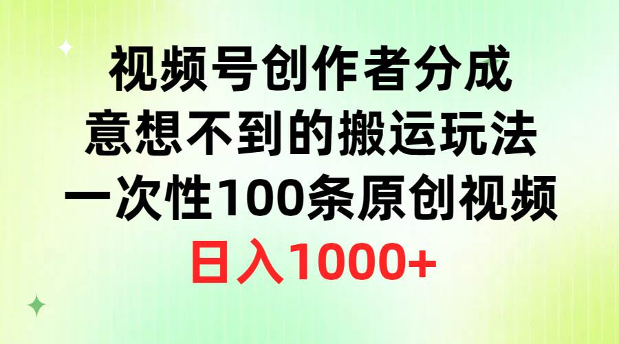 视频号创作者分成,意想不到的搬运玩法,一次性100条原创视频,日入1000+-墨痕微课