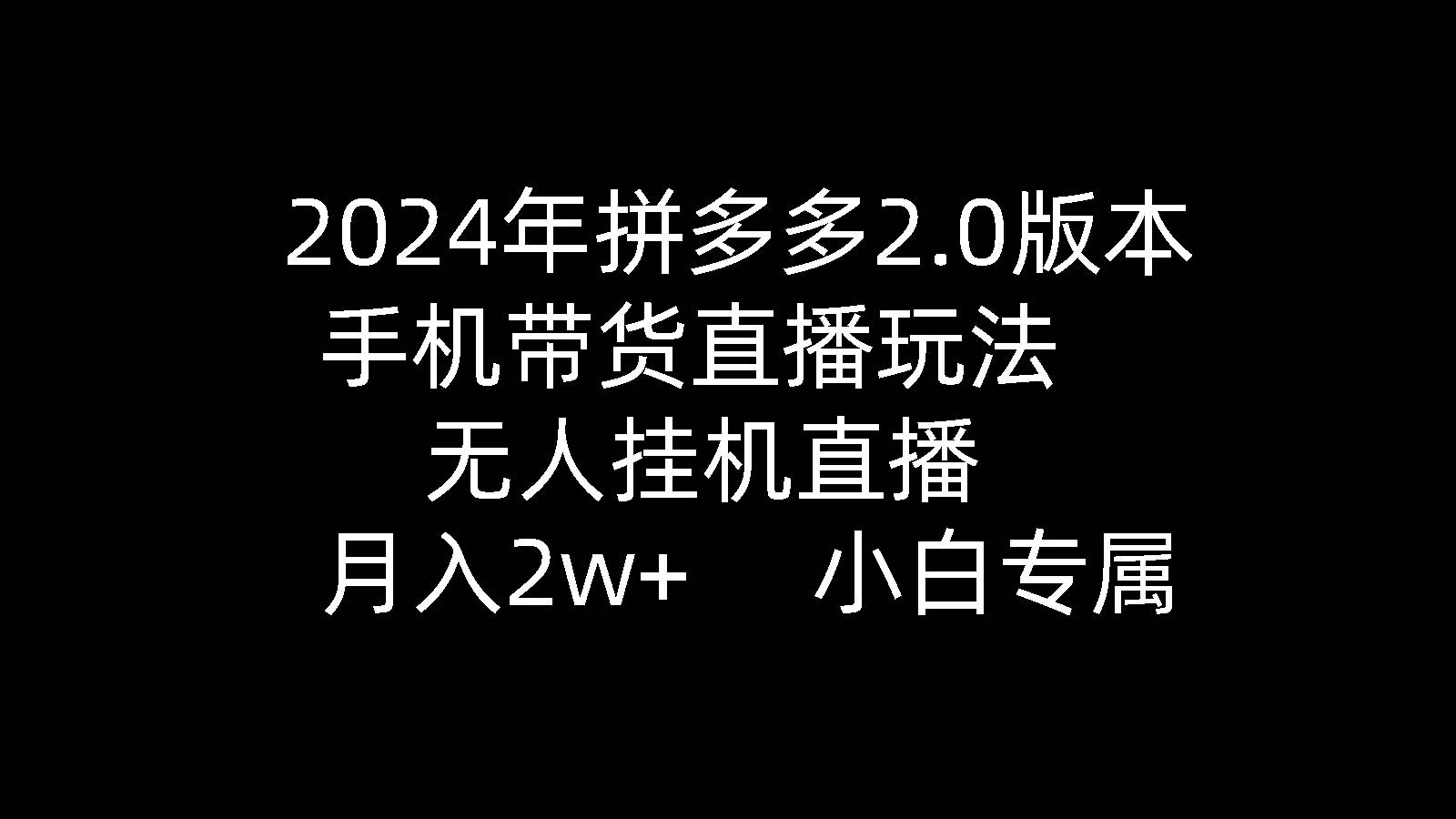 2024年拼多多2.0版本，手机带货直播玩法，无人挂机直播， 月入2w+， 小…-墨痕微课