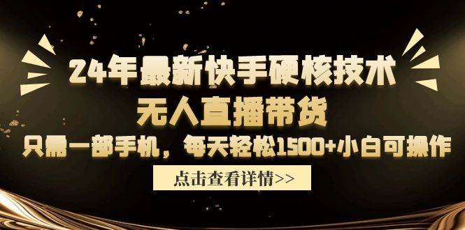 24年最新快手硬核技术无人直播带货，只需一部手机 每天轻松1500+小白可操作-墨痕微课