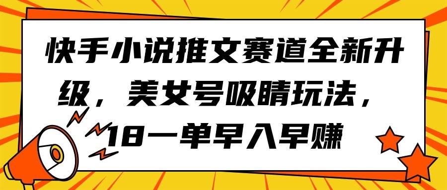 快手小说推文赛道全新升级，美女号吸睛玩法，18一单早入早赚-墨痕微课