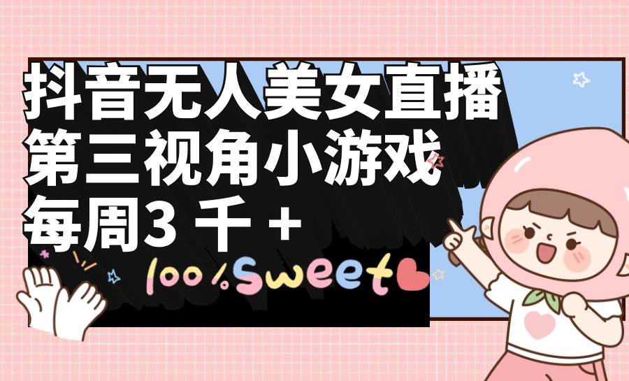 抖音无人美女直播，第三视角小游戏，每周收益3000+-墨痕微课