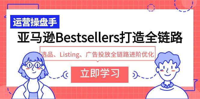 亚马逊Bestsellers打造全链路，选品、Listing、广告投放全链路进阶优化-墨痕微课