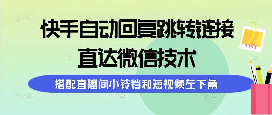 快手自动回复跳转链接,直达微信技术,搭配直播间小铃铛和短视频左下角-墨痕微课