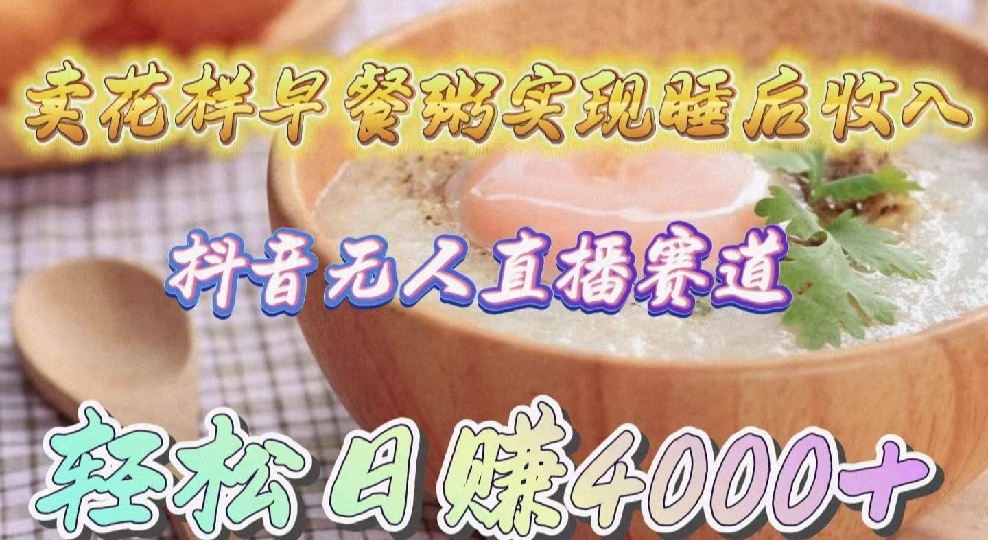 卖花样早餐粥实现睡后收入！抖音无人直播新赛道，轻松日赚4000+-墨痕微课