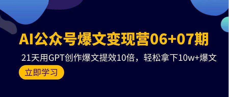 AI公众号爆文变现营06+07期，21天用GPT创作爆文提效10倍，轻松拿下10w+爆文-墨痕微课