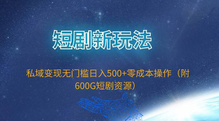 短剧新玩法，私域变现无门槛日入500+零成本操作（附600G短剧资源）-墨痕微课