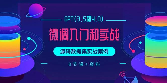 GPT(3.5和4.0)微调入门和实战,源码数据集实战案例(8节课+资料)-墨痕微课