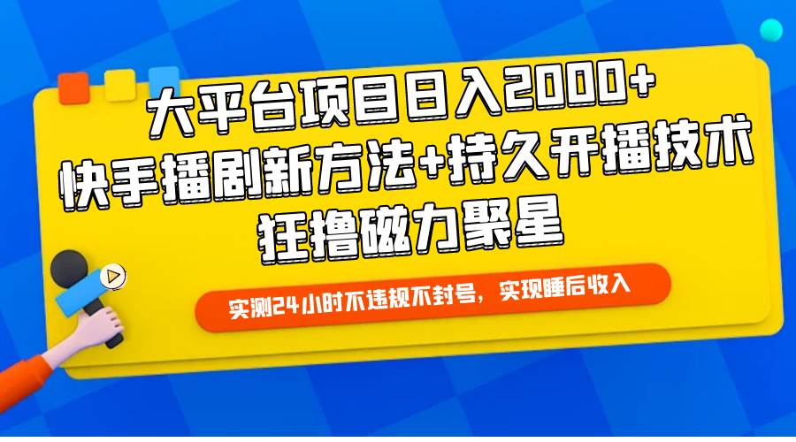 大平台项目日入2000+,快手播剧新方法+持久开播技术,狂撸磁力聚星-墨痕微课