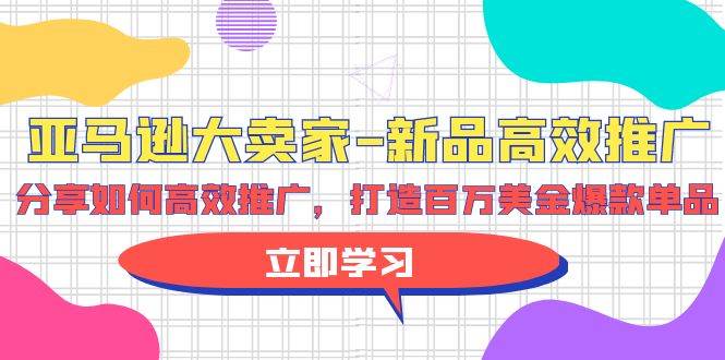 亚马逊 大卖家-新品高效推广,分享如何高效推广,打造百万美金爆款单品-墨痕微课