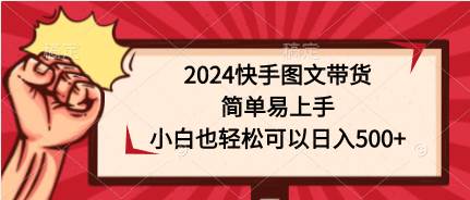 2024快手图文带货，简单易上手，小白也轻松可以日入500+-墨痕微课