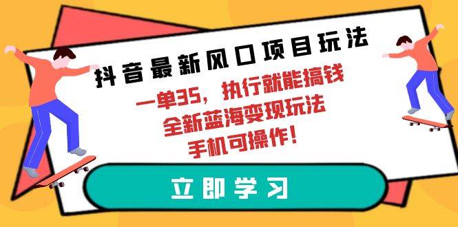 抖音最新风口项目玩法，一单35，执行就能搞钱 全新蓝海变现玩法 手机可操作-墨痕微课