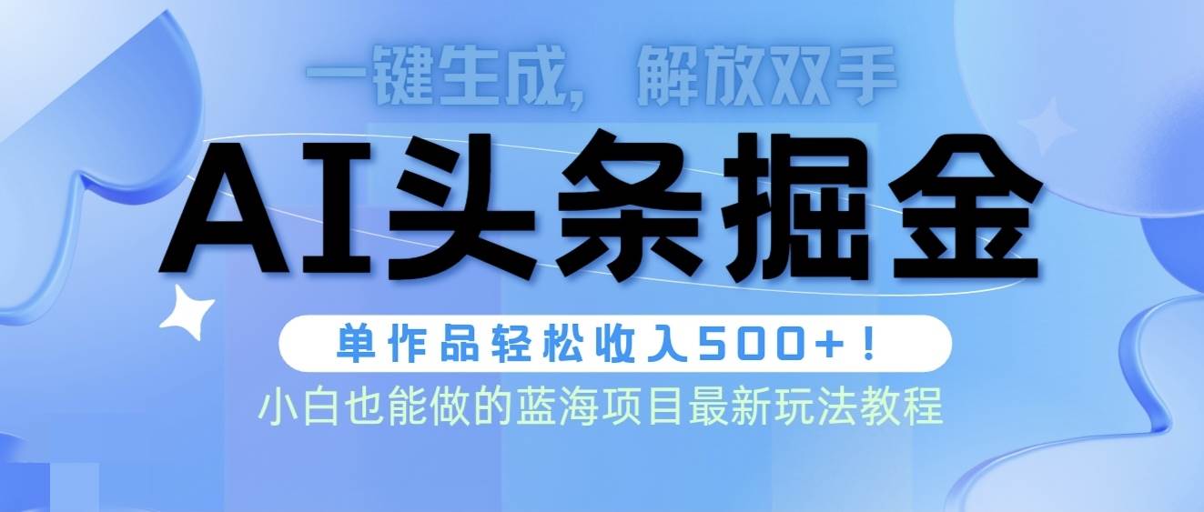 头条AI掘金术最新玩法,全AI制作无需人工修稿,一键生成单篇文章收益500+-墨痕微课