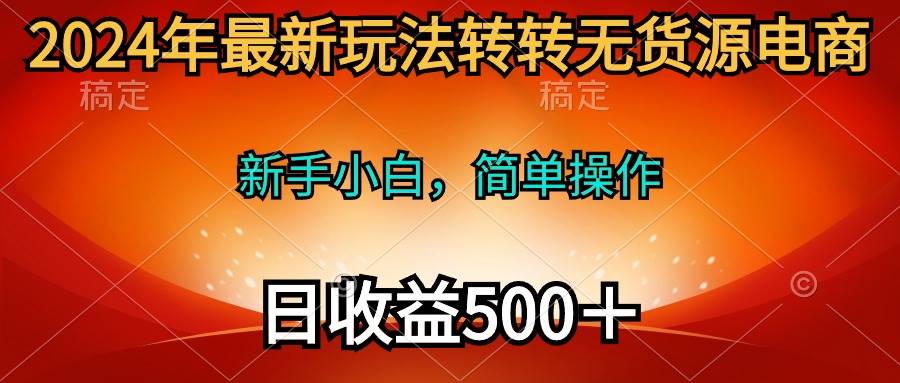 2024年最新玩法转转无货源电商,新手小白 简单操作,长期稳定 日收入500+-墨痕微课