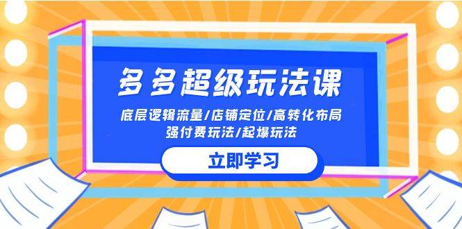 2024多多 超级玩法课 流量底层逻辑/店铺定位/高转化布局/强付费/起爆玩法-墨痕微课