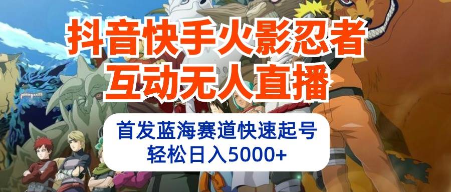 抖音快手火影忍者互动无人直播 蓝海赛道快速起号 日入5000+教程+软件+素材-墨痕微课
