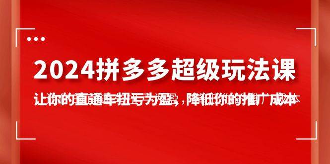 2024拼多多-超级玩法课,让你的直通车扭亏为盈,降低你的推广成本-7节课-墨痕微课