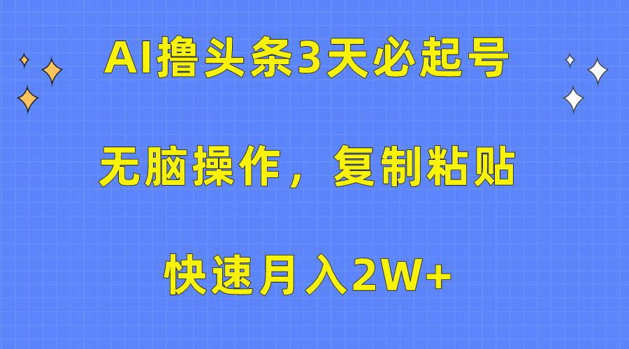 AI撸头条3天必起号，无脑操作3分钟1条，复制粘贴快速月入2W+-墨痕微课