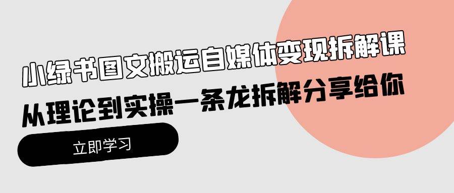 小绿书图文搬运自媒体变现拆解课，从理论到实操一条龙拆解分享给你-墨痕微课